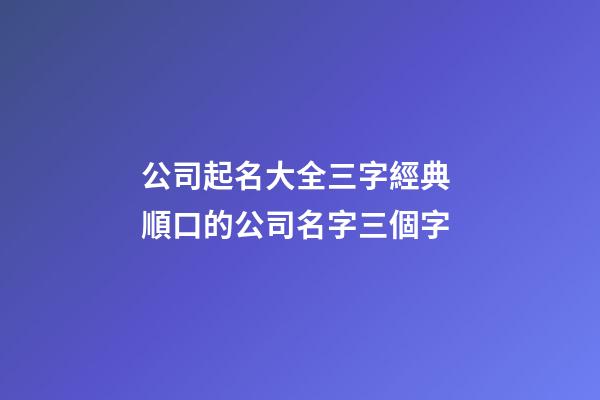 公司起名大全三字經典 順口的公司名字三個字-第1張-公司起名-玄機派